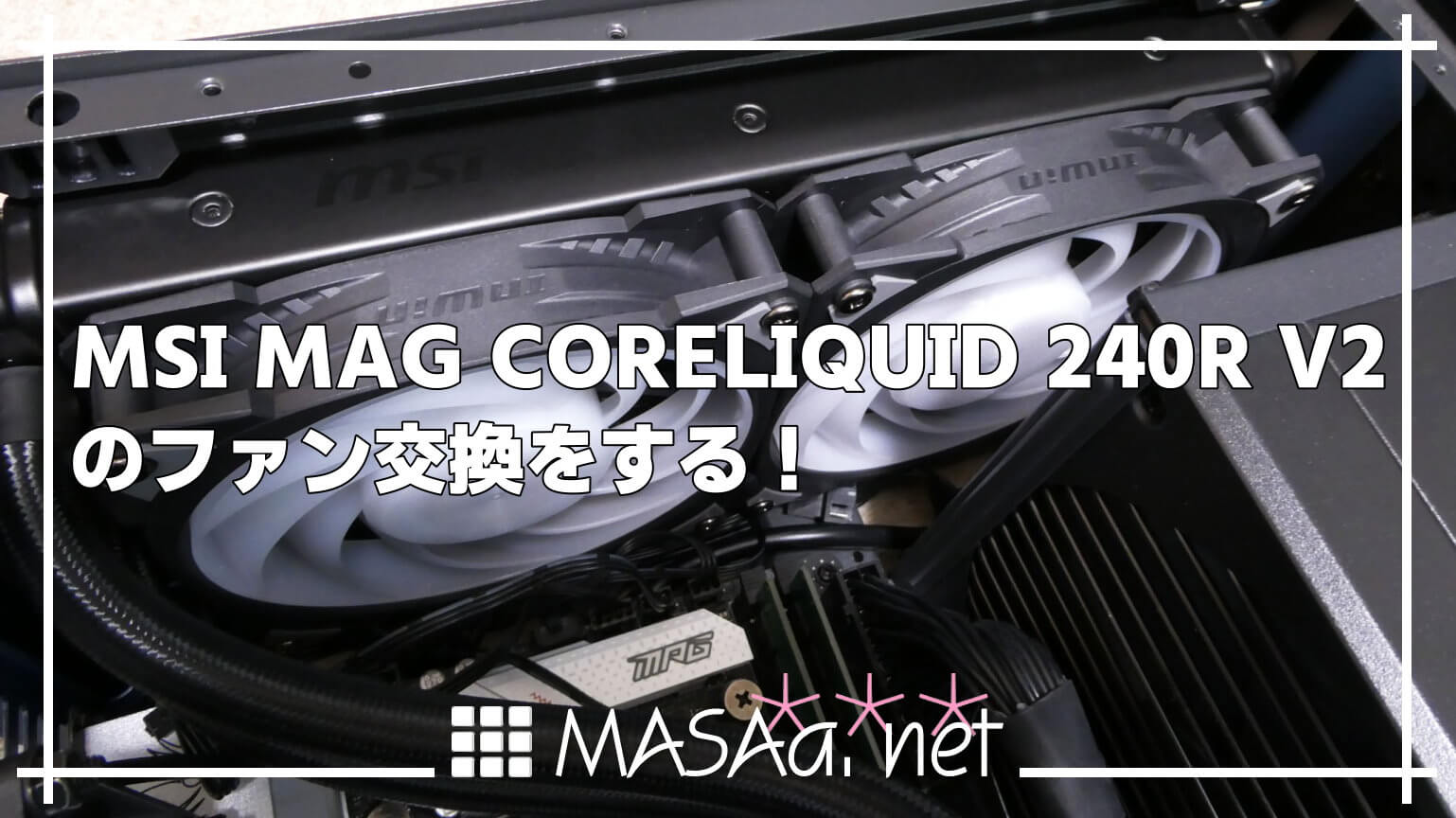 MSI MAG CORELIQUID 240R V2のファン交換をする！