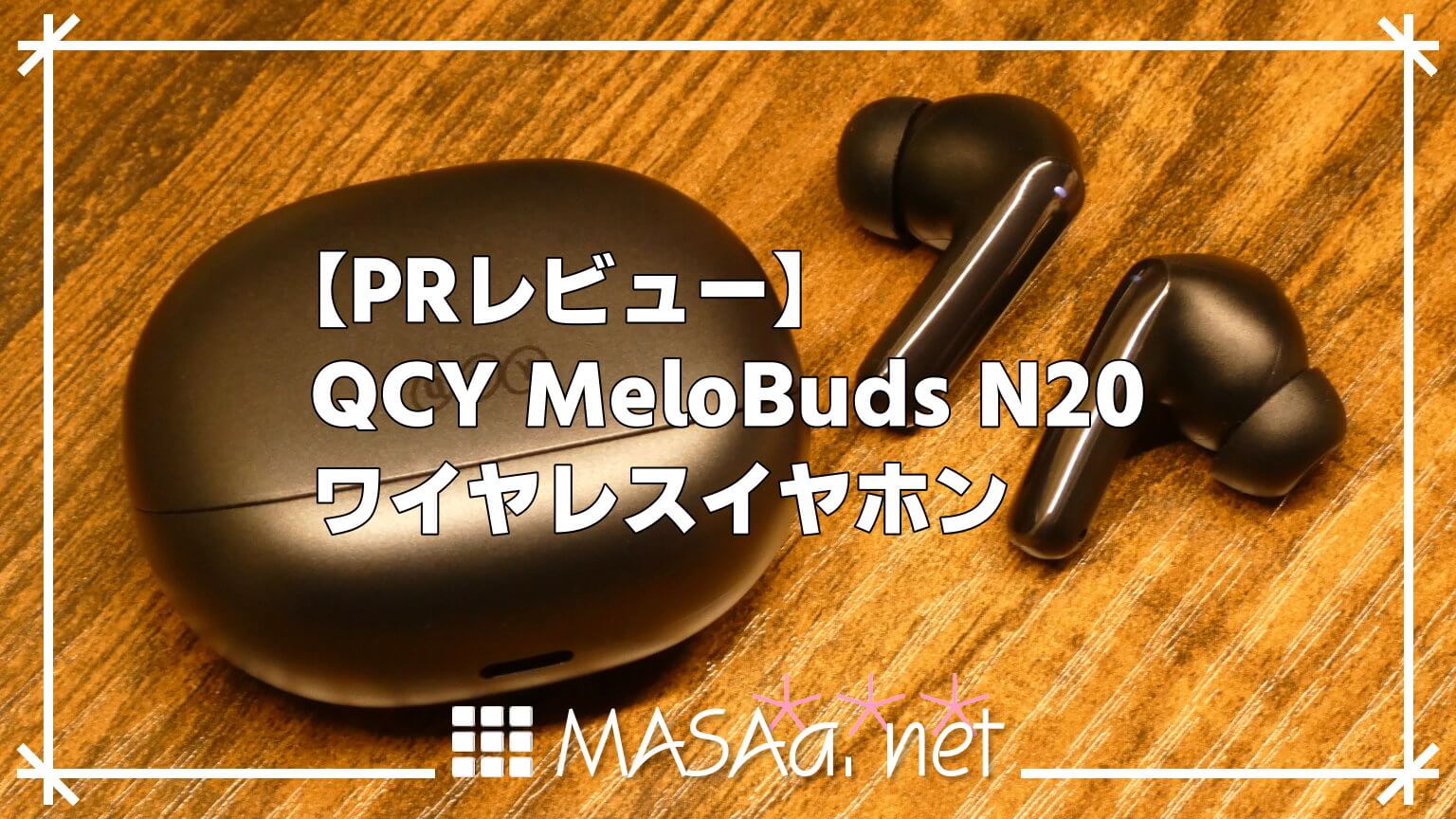 【PRレビュー】QCY MeloBuds N20 ワイヤレスイヤホン